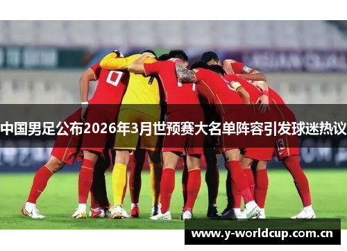 中国男足公布2026年3月世预赛大名单阵容引发球迷热议 中国男足公布2026年3月世预赛大名单阵容引发球迷热议